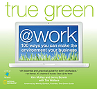 True green @ work : 100 ways you can make the environment your business