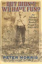 But didn't we have fun? : an informal history of baseball's pioneer era, 1843-1870