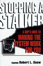 Stopping a stalker : a cop's guide to making the system work for you