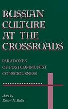Russian culture at the crossroads : paradoxes of postcommunist consciousness