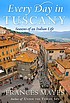Every day in Tuscany : seasons of an Italian life by  Frances Mayes 
