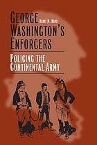 George Washington's enforcers : policing the Continental Army