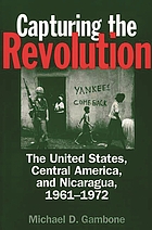 Capturing the revolution : the United States, Central America, and Nicaragua, 1961-1972