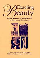 Exacting beauty : theory, assessment, and treatment of body image disturbance