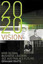 2020 vision : how global business leaders see Australia's future