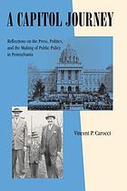 A capitol journey : reflections on the press, politics, and the making of public policy in Pennsylvania