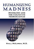 Humanizing madness : psychiatry and the cognitive neurosciences