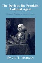 The devious Dr. Franklin, colonial agent : Benjamin Franklin's years in London