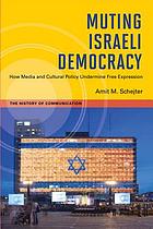 Muting Israeli democracy : how media and cultural policy undermine free expression