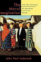 The moral imagination : the art and soul of building peace