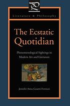 The ecstatic quotidian : phenomenological sightings in modern art and literature