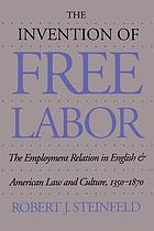 The invention of free labor : the employment relation in English and American law and culture, 1350-1870