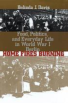 Home fires burning : food, politics, and everyday life in World War I Berlin