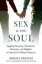 Sex and the soul : juggling sexuality, spirituality, romance, and religion on America's college campuses