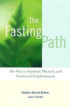 The fasting path : the way to spiritual, physical, and emotional enlightenment