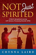 Not just spirited : one mother's sensational journey with sensory processing disorder (SPD)