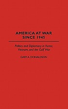 America at war since 1945 : politics and diplomacy in Korea, Vietnam, and the Gulf War