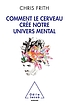 Comment le cerveau crée notre univers mental by  Christopher D Frith 