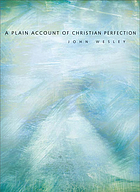 A plain account of Christian perfection : as believed and taught by the Reverend Mr. John Wesley from the year 1725 to the year 1777.