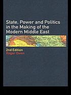 State, power, and politics in the making of the modern Middle East