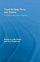 Travel writing, form, and empire : the poetics and politics of mobility