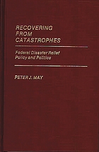 Recovering from catastrophes : federal disaster relief policy and politics
