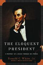 The eloquent president : a portrait of Lincoln through his words