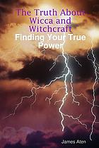 The truth about Wicca and Witchcraft : finding your true power