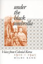 Under the black umbrella : voices from colonial Korea, 1910-1945