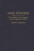 War powers : the president, the Congress, and the question of war