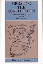 Creating the Constitution : the Convention of 1787 and the First Congress