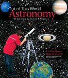 Out-of-this-world astronomy : 50 amazing activities & projects