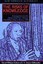 The risks of knowledge : investigations into the death of the Hon. Minister John Robert Ouko in Kenya, 1990