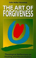 The art of forgiveness : theological reflections on healing and reconciliation