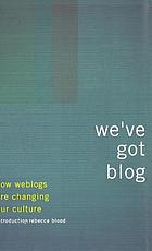 We've got blog : how weblogs are changing our culture