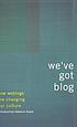We've got blog : how weblogs are changing our culture