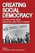 Creating social democracy : a century of the Social Democratic Labor Party in Sweden