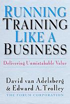 Running training like a business : delivering unmistakable value
