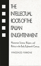 The intellectual roots of the Italian Enlightenment : Newtonian science, religion, and politics in the early eighteenth century