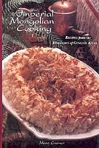 Imperial Mongolian cooking : recipes from the kingdoms of Genghis Khan
