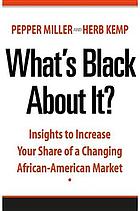 What's Black about it? : insights to increase your share of a changing African-American market