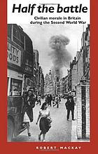 Half the battle : civilian morale in Britain during the Second World War