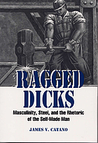 Ragged dicks : masculinity, steel, and the rhetoric of the self-made man