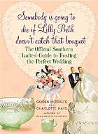 Somebody is going to die if Lilly Beth doesn't catch that bouquet : the official southern ladies guide to hosting the perfect wedding