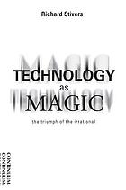 Technology as magic : the triumph of the irrational