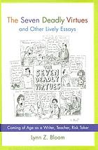 The seven deadly virtues and other lively essays : coming of age as a writer, teacher, risk taker