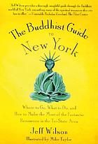 The Buddhist guide to New York : where to go, what to do, and how to make the most of the fantastic resources in the tri-state area