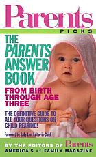 The Parents answer book : everything you need to know about your child's physical, emotional, and cognitive development, health, and safety : from birth through age three
