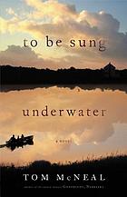 To be sung underwater : a novel