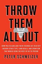 Throw them all out : how politicians and their friends get rich off insider stock tips, land deals, and cronyism that would send the rest of us to prison